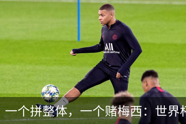 一个拼整体，一个赌梅西：世界杯决赛上演足球哲学对撞