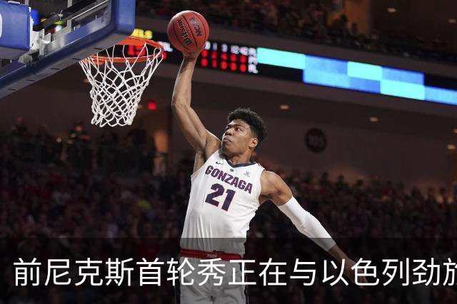 前尼克斯首轮秀正在与以色列劲旅接触，他将离开希腊豪门？
