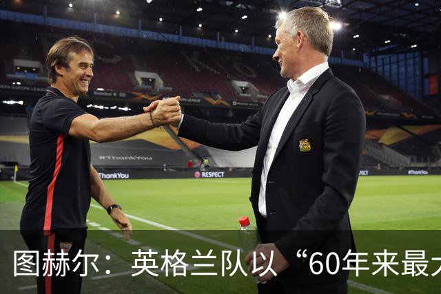 图赫尔：英格兰队以“60年来最大成就”回应批评