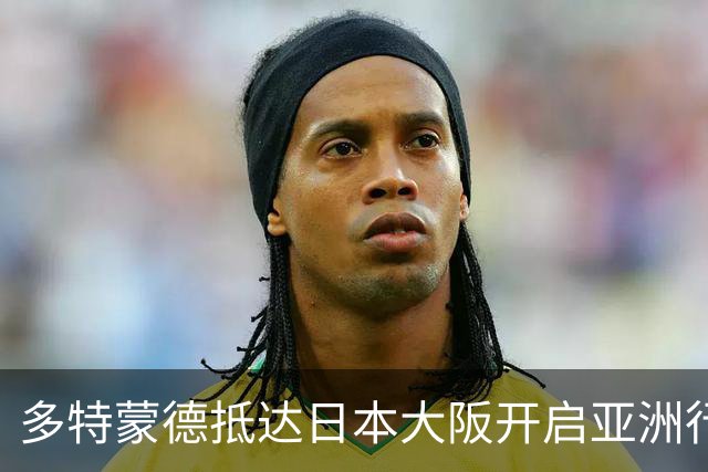 多特蒙德抵达日本大阪开启亚洲行，小贝林厄姆成为焦点