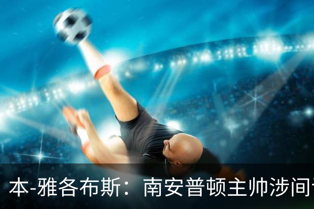 本-雅各布斯：南安普顿主帅涉间谍遭指控