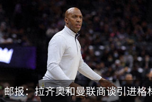 邮报：拉齐奥和曼联商谈引进格林伍德